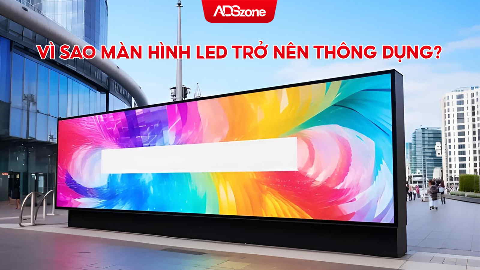Lý Do Chọn Màn Hình LED Thông Dụng?