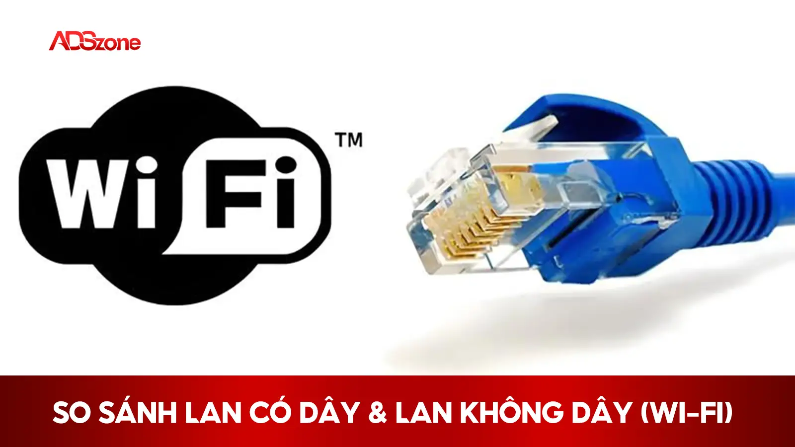 So Sánh LAN Có Dây & LAN Không Dây