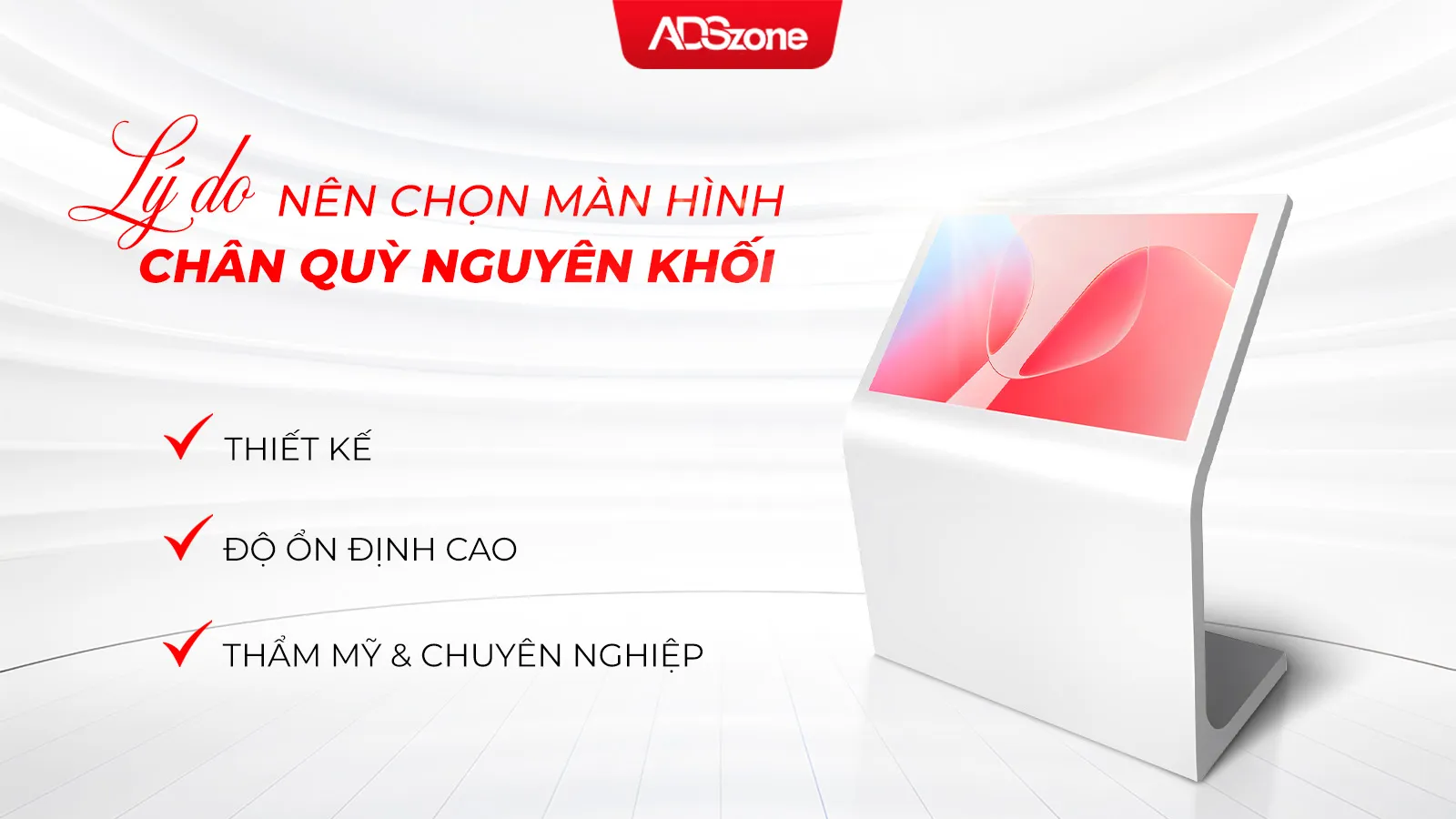 Màn Hình Cảm Ứng Chân Quỳ Nguyên Khối Với Thiết Kế Hiện Đại Và Bền Bỉ