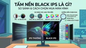 Tấm nền Black IPS là gì? So sánh và cách chọn