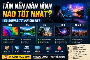 Tấm nền màn hình nào tốt nhất? So sánh chi tiết
